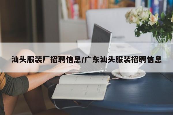 汕头服装厂招聘信息/广东汕头服装招聘信息